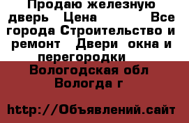 Продаю железную дверь › Цена ­ 5 000 - Все города Строительство и ремонт » Двери, окна и перегородки   . Вологодская обл.,Вологда г.